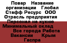 Повар › Название организации ­ Глобал Стафф Ресурс, ООО › Отрасль предприятия ­ Персонал на кухню › Минимальный оклад ­ 25 000 - Все города Работа » Вакансии   . Крым,Гаспра